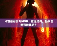 《古墓麗影九MOD：重溫經典，暢享全新冒險體驗》