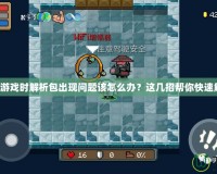 安裝游戲時解析包出現問題該怎么辦？這幾招幫你快速解決！