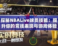 探秘NBALive球員技能：提升你的競技表現與游戲體驗