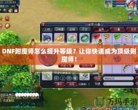 DNF附魔師怎么提升等級？讓你快速成為頂級附魔師！