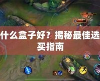 LOL用什么盒子好？揭秘最佳選擇與購買指南