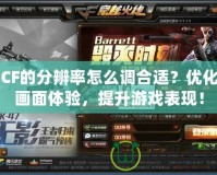 CF的分辨率怎么調(diào)合適？優(yōu)化畫面體驗(yàn)，提升游戲表現(xiàn)！