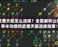 武僧天賦怎么選擇？全面解析讓你事半功倍的武僧天賦選擇指南！