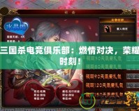 三國(guó)殺電競(jìng)俱樂(lè)部：燃情對(duì)決，榮耀時(shí)刻！