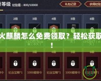 穿越火線火麒麟怎么免費領取？輕松獲取豪華皮膚！