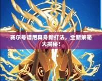 賽爾號譜尼真身新打法，全新策略大揭秘！