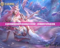 王者榮耀體驗服申請需要多長時間？詳細解析與申請流程