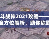 斗戰神2021攻略——全方位解析，助你稱霸三界！