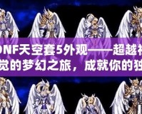 DNF天空套5外觀——超越視覺的夢幻之旅，成就你的獨特魅力！