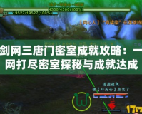 劍網三唐門密室成就攻略：一網打盡密室探秘與成就達成秘籍