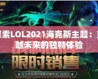 探索LOL2021?？怂怪黝}：穿越未來的獨特體驗