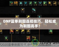DNF藍拳刷圖連招技巧，輕松成為刷圖高手！