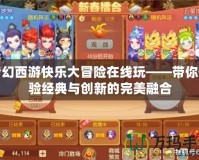 夢幻西游快樂大冒險在線玩——帶你體驗經典與創新的完美融合