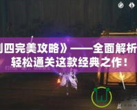 《仙劍四完美攻略》——全面解析，助你輕松通關(guān)這款經(jīng)典之作！