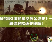 使命召喚3游民星空怎么過關？一招教你輕松通關秘籍！