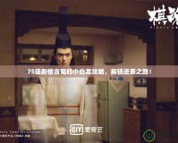 75級劇情含冤的小白龍攻略，解鎖逆襲之路！