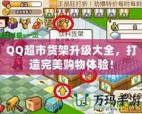 QQ超市貨架升級大全，打造完美購物體驗！