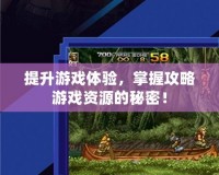 提升游戲體驗，掌握攻略游戲資源的秘密！