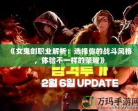 《女鬼劍職業(yè)解析：選擇你的戰(zhàn)斗風(fēng)格，體驗(yàn)不一樣的榮耀》