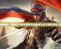 經典重生：波斯王子單機游戲帶你重返古老王國的冒險之旅