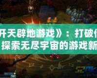 《開天辟地游戲》：打破傳統，探索無盡宇宙的游戲新紀元