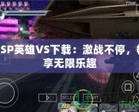 PSP英雄VS下載：激戰不停，暢享無限樂趣