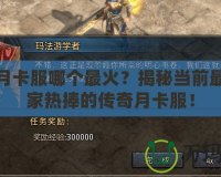 傳奇月卡服哪個(gè)最火？揭秘當(dāng)前最受玩家熱捧的傳奇月卡服！