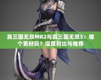 真三國無雙MR2與真三國無雙5：哪個更好玩？深度對比與推薦