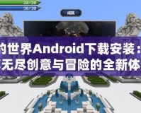 我的世界Android下載安裝：暢享無盡創意與冒險的全新體驗
