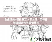 合金彈頭6模擬器雙人怎么玩：帶你體驗極限合作與激情戰斗