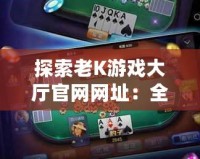 探索老K游戲大廳官網網址：全方位娛樂體驗的最佳選擇