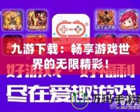 九游下載：暢享游戲世界的無限精彩！