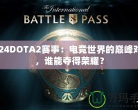 2024DOTA2賽事：電競(jìng)世界的巔峰對(duì)決，誰(shuí)能奪得榮耀？
