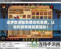 造夢西游輔助器掛機(jī)免費(fèi)，讓你的游戲體驗更輕松！