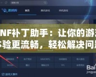 DNF補丁助手：讓你的游戲體驗更流暢，輕松解決問題！
