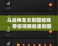 斗戰神龍女刷圖視頻，帶你領略極速刷圖體驗！