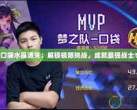 口袋水晶通關：解鎖極限挑戰，成就最強戰士！