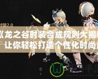 《龍之谷時裝合成規則大揭秘：讓你輕松打造個性化時尚角色》