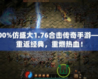 100%仿盛大1.76合擊傳奇手游——重返經典，重燃熱血！