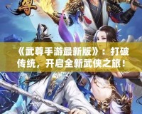 《武尊手游最新版》：打破傳統，開啟全新武俠之旅！