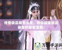傳奇極品閣怎么走，帶你探索極品裝備的秘密寶藏！