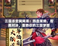 三國殺官網網易：熱血策略，智勇對決，重燃你的三國夢想