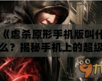 《虐殺原形手機(jī)版叫什么？揭秘手機(jī)上的超級英雄游戲體驗！