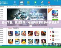 輕松下載，暢玩無(wú)限！電腦網(wǎng)游下載軟件安裝全攻略