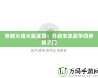 穿越火線火星武器：開啟未來戰爭的神秘之門