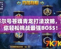 賽爾號(hào)蒼魂青龍打法攻略，助你輕松挑戰(zhàn)最強(qiáng)BOSS！