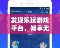 發(fā)現(xiàn)樂玩游戲平臺，暢享無限游戲樂趣，盡在掌握