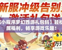 【微信小程序夢(mèng)幻西游禮包碼】輕松獲取專屬福利，暢享游戲樂(lè)趣！