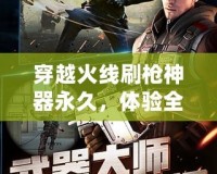 穿越火線刷槍神器永久，體驗(yàn)全新游戲快感！