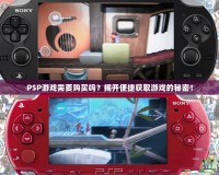 PSP游戲需要購買嗎？揭開便捷獲取游戲的秘密！